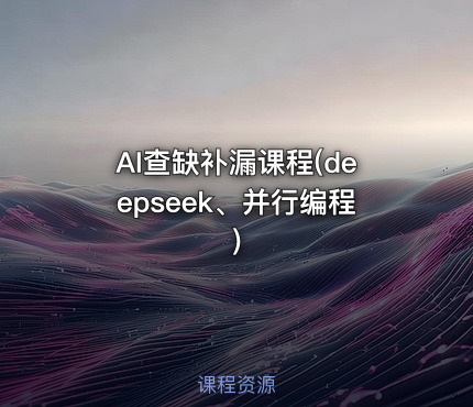 AI查缺补漏课程(deepseek、并行编程)