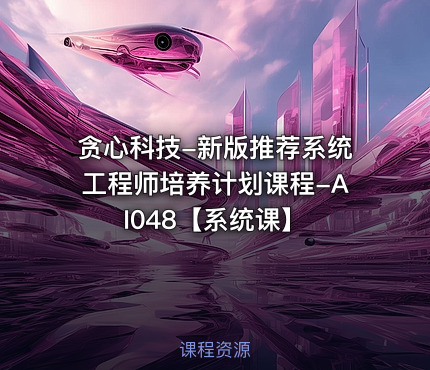 贪心科技-新版推荐系统工程师培养计划课程-AI048【系统课】