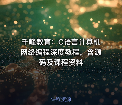 千峰教育：C语言计算机网络编程深度教程，含源码及课程资料