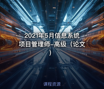 2021年5月信息系统项目管理师-高级（论文）