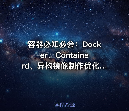容器必知必会：Docker、Containerd、异构镜像制作优化、微服务容器化、Harbor
