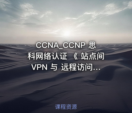 CCNA_CCNP 思科网络认证 《 站点间 VPN 与 远程访问 VPN 》
