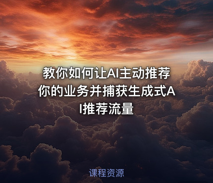 教你如何让AI主动推荐你的业务并捕获生成式AI推荐流量