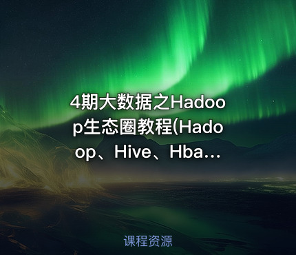 4期大数据之Hadoop生态圈教程(Hadoop、Hive、Hbase、Kafka、Flume）