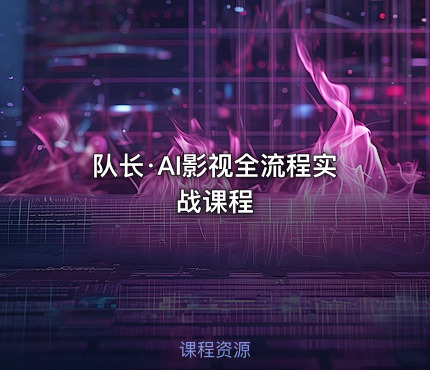 队长·AI影视全流程实战课程
