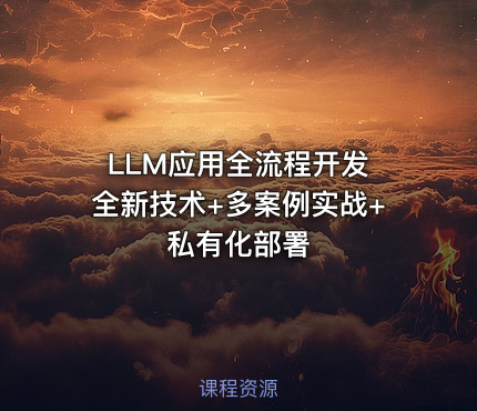 LLM应用全流程开发 全新技术+多案例实战+私有化部署