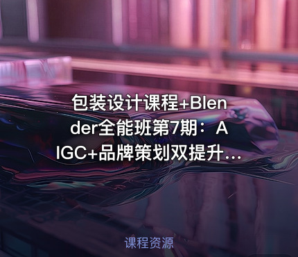 包装设计课程+Blender全能班第7期：AIGC+品牌策划双提升，从2D到3D，打造专业级包装设计作品