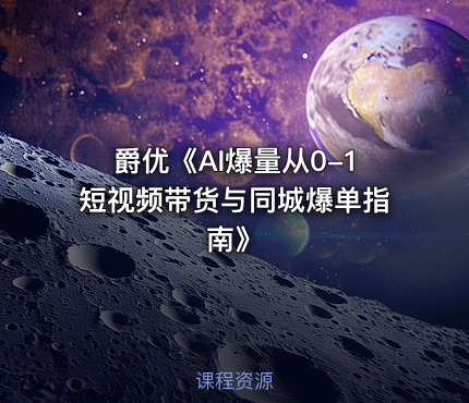 爵优《AI爆量从0-1短视频带货与同城爆单指南》