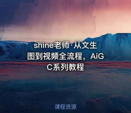 shine老师·从文生图到视频全流程，AiGC系列教程