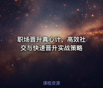 职场晋升真心计，高效社交与快速晋升实战策略