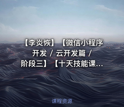 【李炎恢】【微信小程序开发 / 云开发篇 / 阶段三】【十天技能课堂】