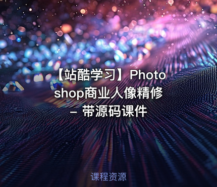 【站酷学习】Photoshop商业人像精修 - 带源码课件