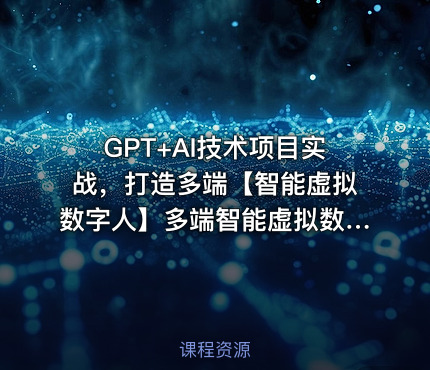 GPT+AI技术项目实战，打造多端【智能虚拟数字人】多端智能虚拟数字人项目
