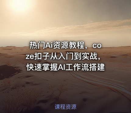 热门Ai资源教程，coze扣子从入门到实战，快速掌握AI工作流搭建