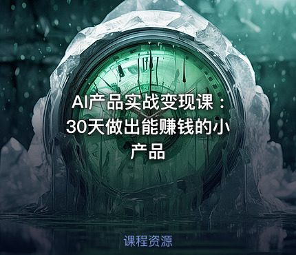 AI产品实战变现课 : 30天做出能赚钱的小产品