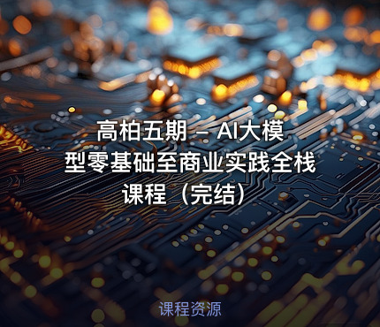 高柏五期 - AI大模型零基础至商业实践全栈课程（完结）