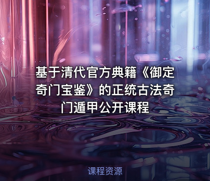 基于清代官方典籍《御定奇门宝鉴》的正统古法奇门遁甲公开课程