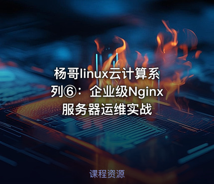 杨哥linux云计算系列⑥：企业级Nginx服务器运维实战