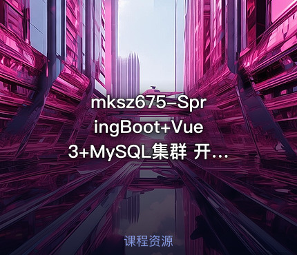 mksz675-SpringBoot+Vue3+MySQL集群 开发大健康体检双系统(23章完结 )