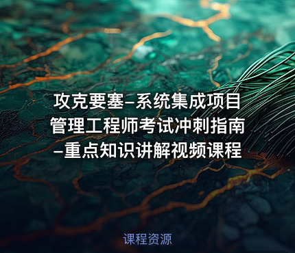 攻克要塞-系统集成项目管理工程师考试冲刺指南-重点知识讲解视频课程