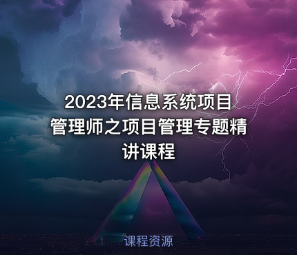 2023年信息系统项目管理师之项目管理专题精讲课程