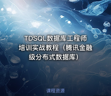 TDSQL数据库工程师培训实战教程（腾讯金融级分布式数据库）