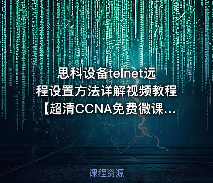 思科设备telnet远程设置方法详解视频教程【超清CCNA免费微课系列】
