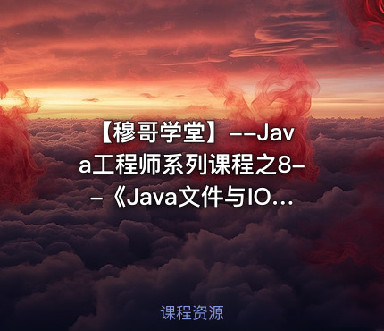 【穆哥学堂】--Java工程师系列课程之8--《Java文件与IO流》视频课程