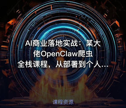 AI商业落地实战：某大佬OpenClaw爬虫全栈课程，从部署到个人公司实操
