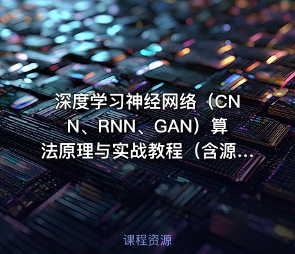 深度学习神经网络（CNN、RNN、GAN）算法原理与实战教程（含源码课件）