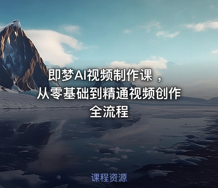 即梦AI视频制作课 ，从零基础到精通视频创作全流程