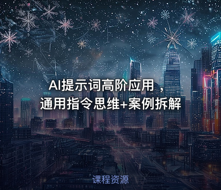 AI提示词高阶应用 ，通用指令思维+案例拆解