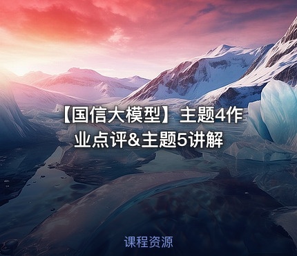 【国信大模型】主题4作业点评&主题5讲解