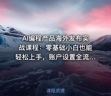 AI编程产品海外发布实战课程：零基础小白也能轻松上手，账户设置全流程·多智能体开发·市场调研，月入数千美元跨境变现教程