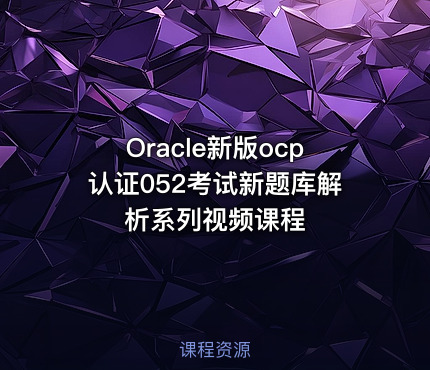 Oracle新版ocp认证052考试新题库解析系列视频课程