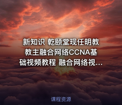 新知识 亁颐堂现任明教教主融合网络CCNA基础视频教程 融合网络视频教程AireOS IOS-XE