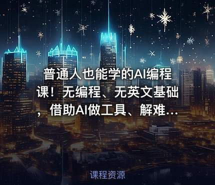 普通人也能学的AI编程课！无编程、无英文基础，借助AI做工具、解难题，全程实操落地（更新6月）