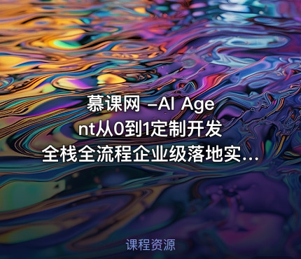 慕课网 -AI Agent从0到1定制开发 全栈全流程企业级落地实战