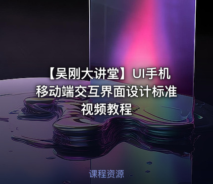 【吴刚大讲堂】UI手机移动端交互界面设计标准视频教程