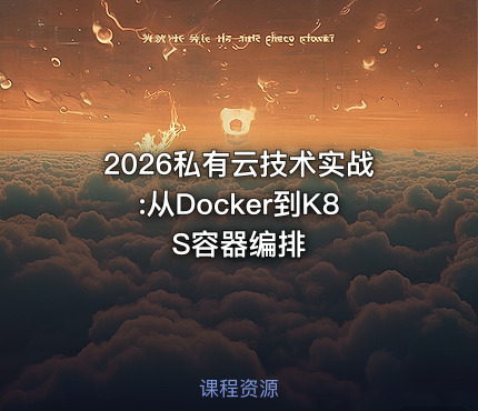 2026私有云技术实战:从Docker到K8S容器编排