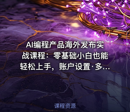 AI编程产品海外发布实战课程：零基础小白也能轻松上手，账户设置·多智能体开发·市场调研，月入数千美元跨境变现教程