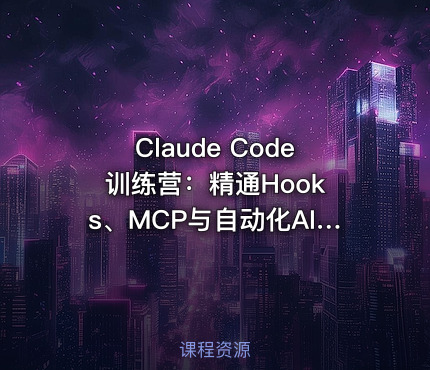 Claude Code 训练营：精通Hooks、MCP与自动化AI工作流