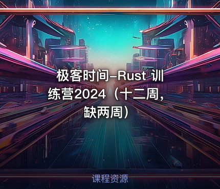 极客时间-Rust 训练营2024（十二周，缺两周）