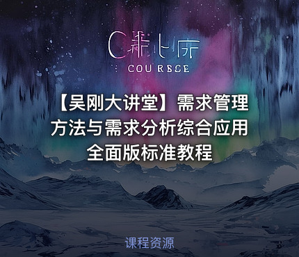 【吴刚大讲堂】需求管理方法与需求分析综合应用全面版标准教程