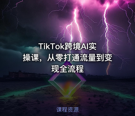 TikTok跨境AI实操课，从零打通流量到变现全流程