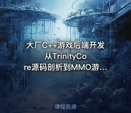 大厂C++游戏后端开发 从TrinityCore源码剖析到MMO游戏全栈实现