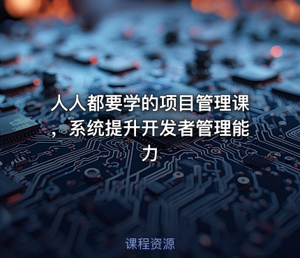 人人都要学的项目管理课，系统提升开发者管理能力