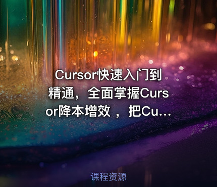 Cursor快速入门到精通，全面掌握Cursor降本增效 ，把Cursor变成日常开发里的实用帮手