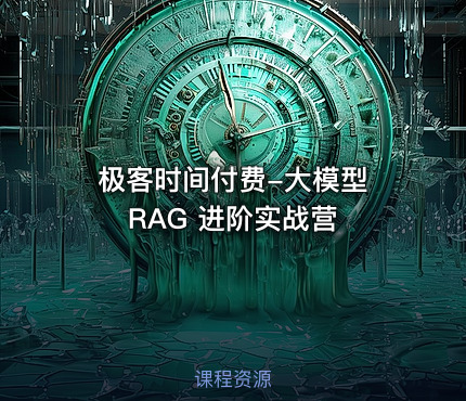 极客时间付费-大模型 RAG 进阶实战营