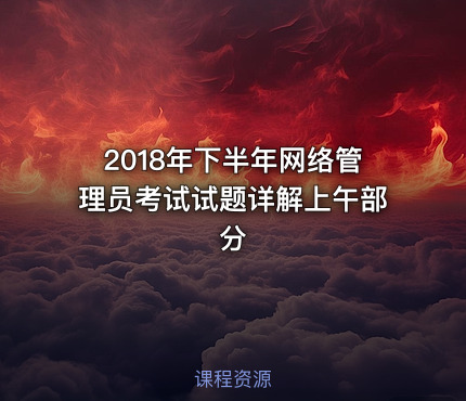 2018年下半年网络管理员考试试题详解上午部分
